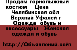 Продам горнолыжный костюм  › Цена ­ 3 500 - Челябинская обл., Верхний Уфалей г. Одежда, обувь и аксессуары » Женская одежда и обувь   